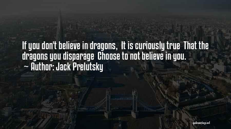 Jack Prelutsky Quotes: If You Don't Believe In Dragons, It Is Curiously True That The Dragons You Disparage Choose To Not Believe In