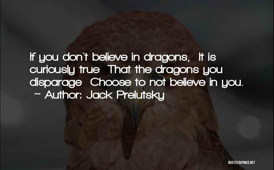 Jack Prelutsky Quotes: If You Don't Believe In Dragons, It Is Curiously True That The Dragons You Disparage Choose To Not Believe In