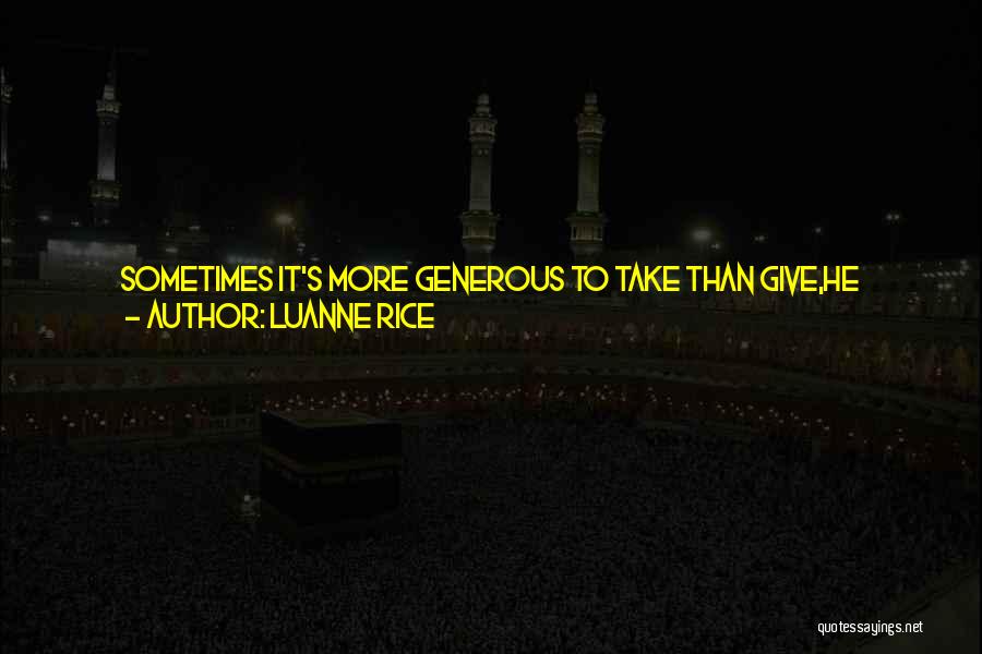 Luanne Rice Quotes: Sometimes It's More Generous To Take Than Give,he Said.how? Caroline Asked.to Let The Other Person Give You What He Has