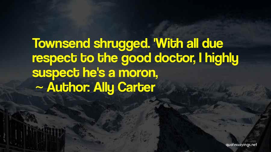 Ally Carter Quotes: Townsend Shrugged. 'with All Due Respect To The Good Doctor, I Highly Suspect He's A Moron,