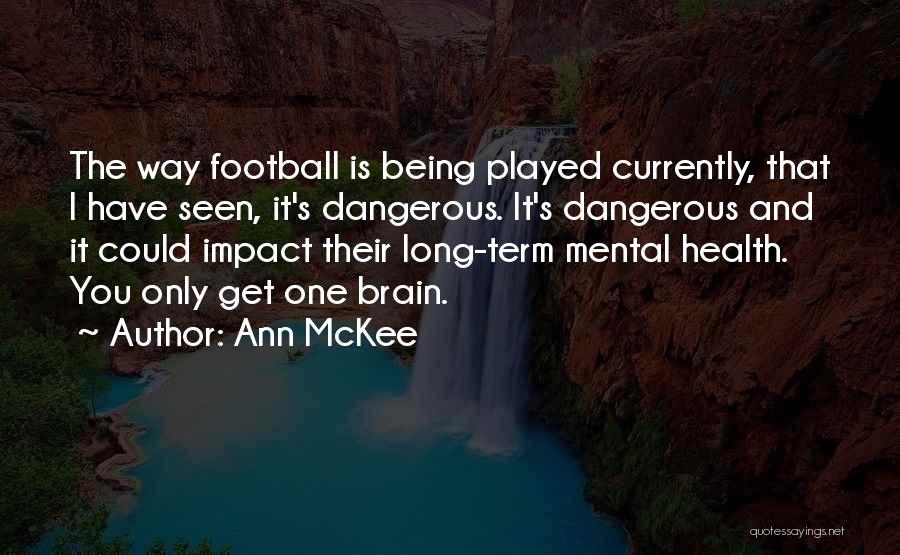 Ann McKee Quotes: The Way Football Is Being Played Currently, That I Have Seen, It's Dangerous. It's Dangerous And It Could Impact Their