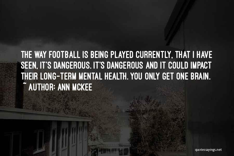 Ann McKee Quotes: The Way Football Is Being Played Currently, That I Have Seen, It's Dangerous. It's Dangerous And It Could Impact Their