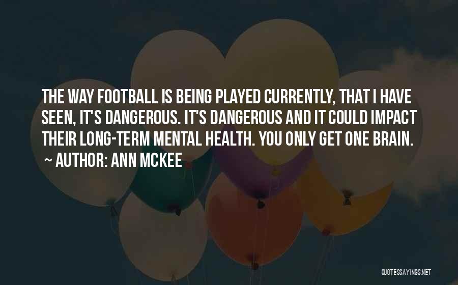 Ann McKee Quotes: The Way Football Is Being Played Currently, That I Have Seen, It's Dangerous. It's Dangerous And It Could Impact Their