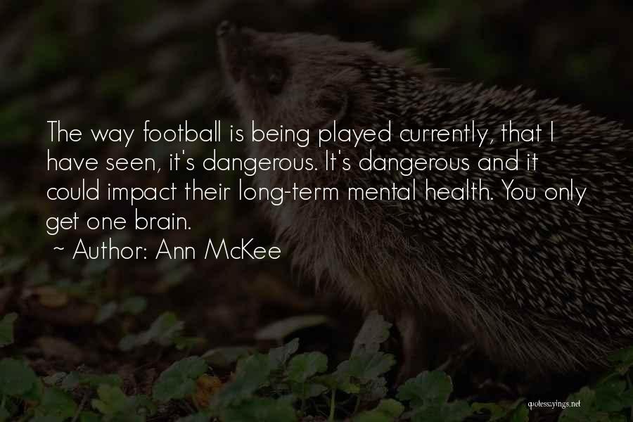 Ann McKee Quotes: The Way Football Is Being Played Currently, That I Have Seen, It's Dangerous. It's Dangerous And It Could Impact Their