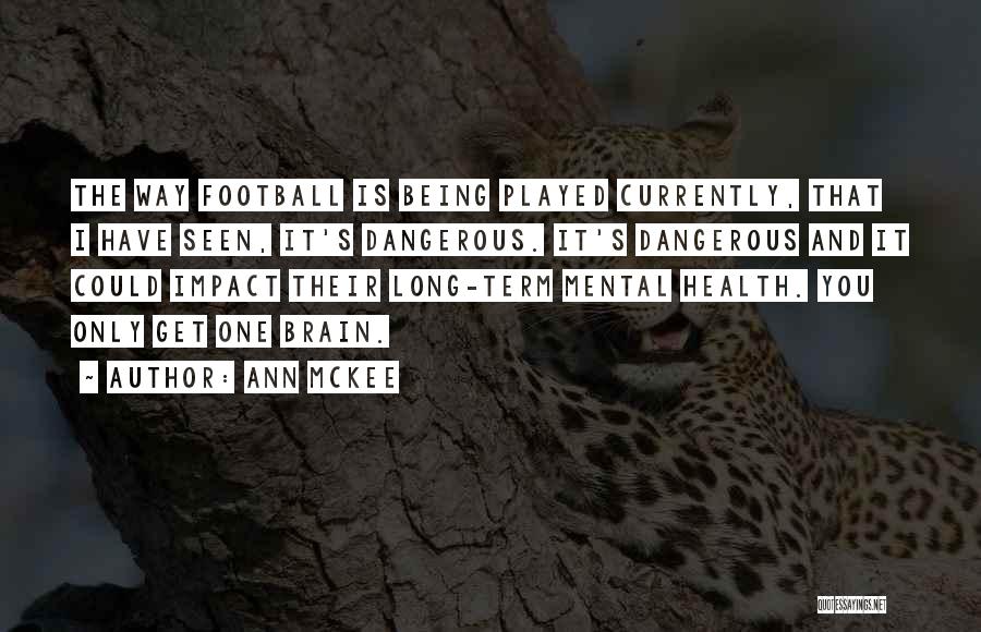 Ann McKee Quotes: The Way Football Is Being Played Currently, That I Have Seen, It's Dangerous. It's Dangerous And It Could Impact Their