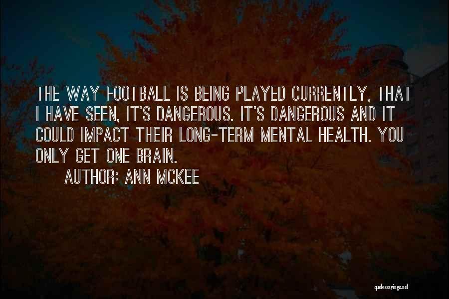 Ann McKee Quotes: The Way Football Is Being Played Currently, That I Have Seen, It's Dangerous. It's Dangerous And It Could Impact Their