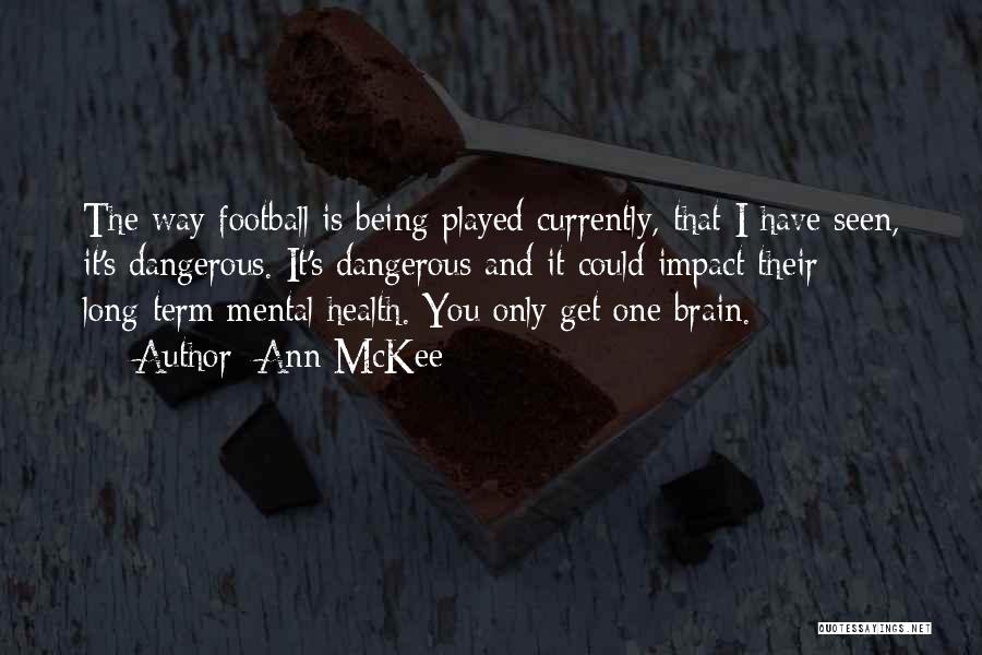Ann McKee Quotes: The Way Football Is Being Played Currently, That I Have Seen, It's Dangerous. It's Dangerous And It Could Impact Their
