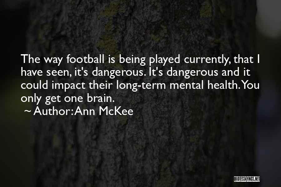 Ann McKee Quotes: The Way Football Is Being Played Currently, That I Have Seen, It's Dangerous. It's Dangerous And It Could Impact Their