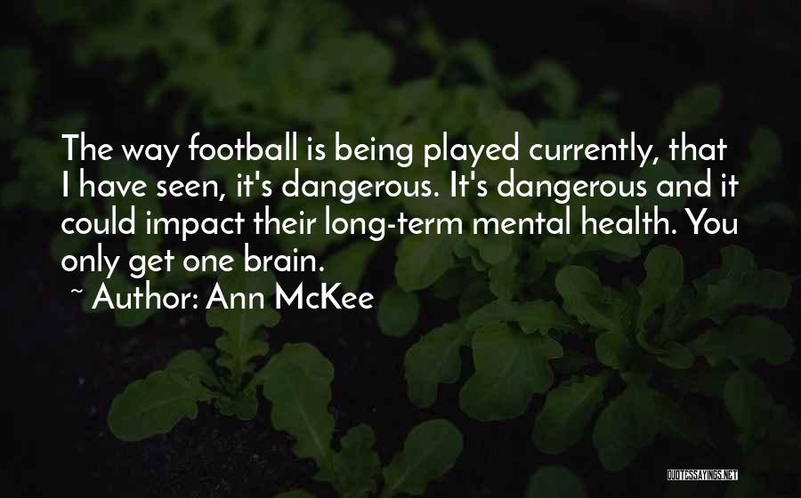 Ann McKee Quotes: The Way Football Is Being Played Currently, That I Have Seen, It's Dangerous. It's Dangerous And It Could Impact Their