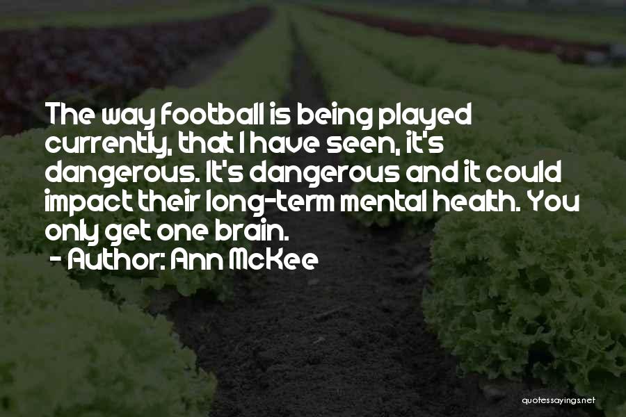 Ann McKee Quotes: The Way Football Is Being Played Currently, That I Have Seen, It's Dangerous. It's Dangerous And It Could Impact Their