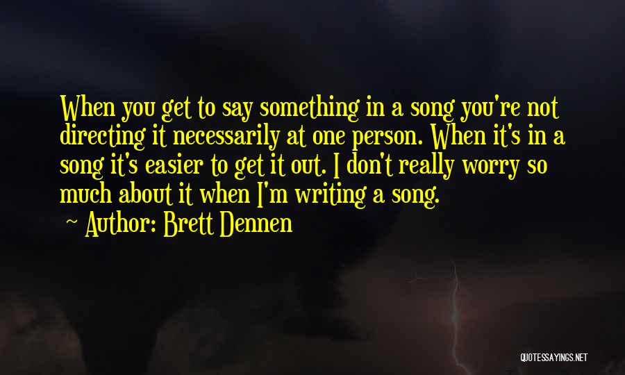 Brett Dennen Quotes: When You Get To Say Something In A Song You're Not Directing It Necessarily At One Person. When It's In