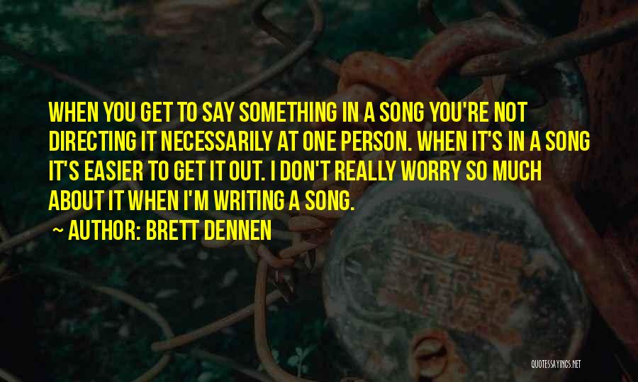 Brett Dennen Quotes: When You Get To Say Something In A Song You're Not Directing It Necessarily At One Person. When It's In