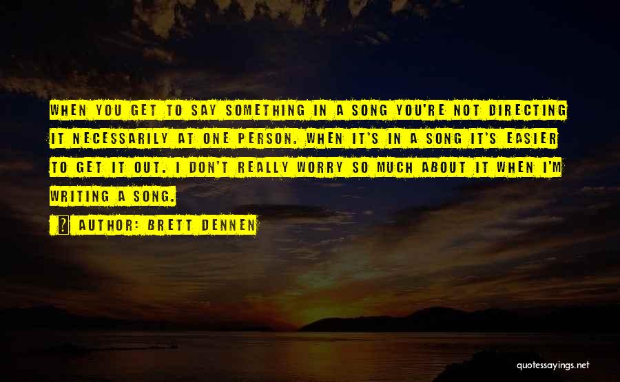 Brett Dennen Quotes: When You Get To Say Something In A Song You're Not Directing It Necessarily At One Person. When It's In