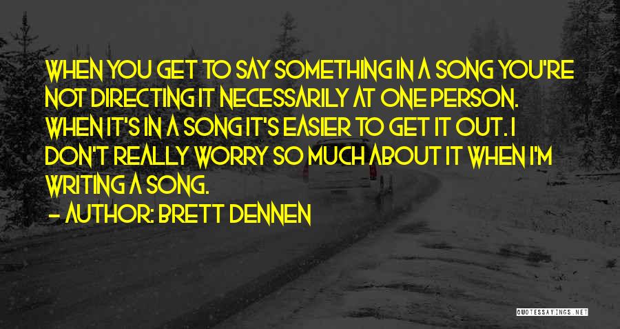 Brett Dennen Quotes: When You Get To Say Something In A Song You're Not Directing It Necessarily At One Person. When It's In