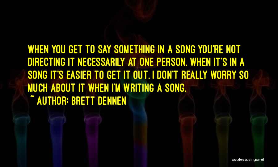 Brett Dennen Quotes: When You Get To Say Something In A Song You're Not Directing It Necessarily At One Person. When It's In