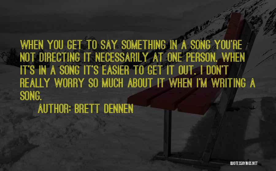 Brett Dennen Quotes: When You Get To Say Something In A Song You're Not Directing It Necessarily At One Person. When It's In