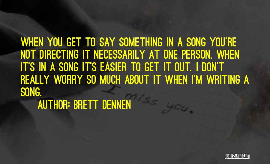 Brett Dennen Quotes: When You Get To Say Something In A Song You're Not Directing It Necessarily At One Person. When It's In