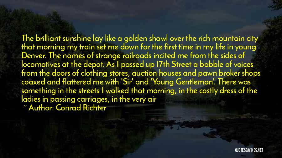 Conrad Richter Quotes: The Brilliant Sunshine Lay Like A Golden Shawl Over The Rich Mountain City That Morning My Train Set Me Down