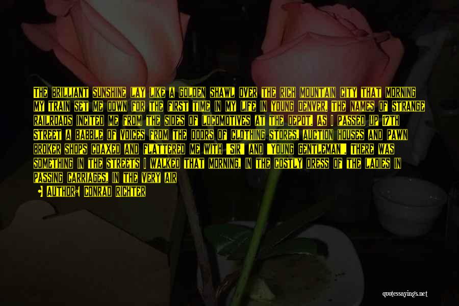 Conrad Richter Quotes: The Brilliant Sunshine Lay Like A Golden Shawl Over The Rich Mountain City That Morning My Train Set Me Down