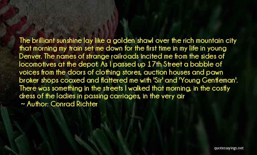 Conrad Richter Quotes: The Brilliant Sunshine Lay Like A Golden Shawl Over The Rich Mountain City That Morning My Train Set Me Down