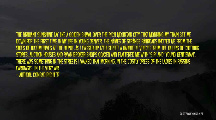 Conrad Richter Quotes: The Brilliant Sunshine Lay Like A Golden Shawl Over The Rich Mountain City That Morning My Train Set Me Down