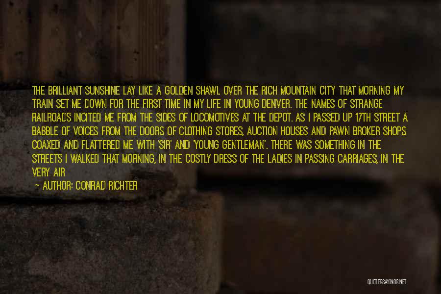 Conrad Richter Quotes: The Brilliant Sunshine Lay Like A Golden Shawl Over The Rich Mountain City That Morning My Train Set Me Down