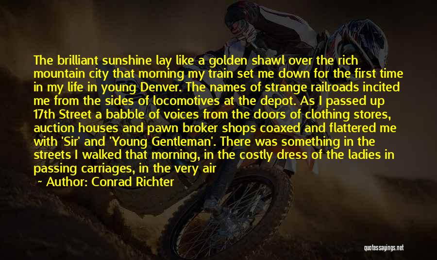 Conrad Richter Quotes: The Brilliant Sunshine Lay Like A Golden Shawl Over The Rich Mountain City That Morning My Train Set Me Down