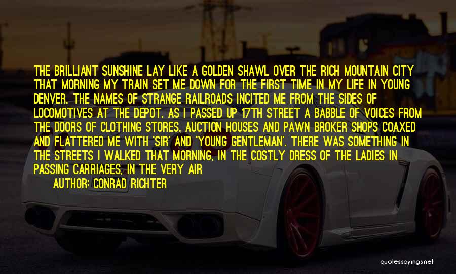 Conrad Richter Quotes: The Brilliant Sunshine Lay Like A Golden Shawl Over The Rich Mountain City That Morning My Train Set Me Down