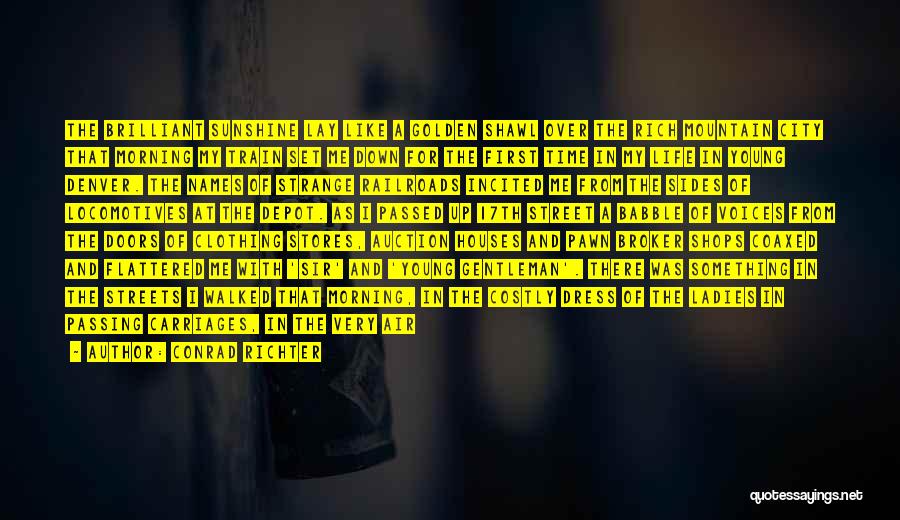 Conrad Richter Quotes: The Brilliant Sunshine Lay Like A Golden Shawl Over The Rich Mountain City That Morning My Train Set Me Down