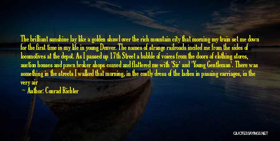 Conrad Richter Quotes: The Brilliant Sunshine Lay Like A Golden Shawl Over The Rich Mountain City That Morning My Train Set Me Down