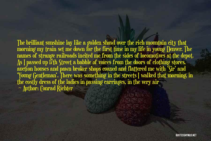 Conrad Richter Quotes: The Brilliant Sunshine Lay Like A Golden Shawl Over The Rich Mountain City That Morning My Train Set Me Down