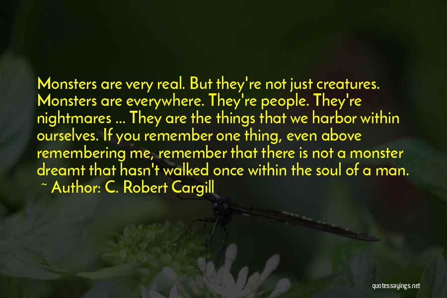 C. Robert Cargill Quotes: Monsters Are Very Real. But They're Not Just Creatures. Monsters Are Everywhere. They're People. They're Nightmares ... They Are The