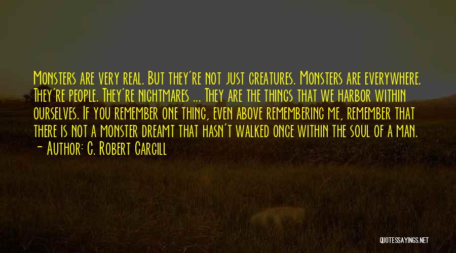 C. Robert Cargill Quotes: Monsters Are Very Real. But They're Not Just Creatures. Monsters Are Everywhere. They're People. They're Nightmares ... They Are The