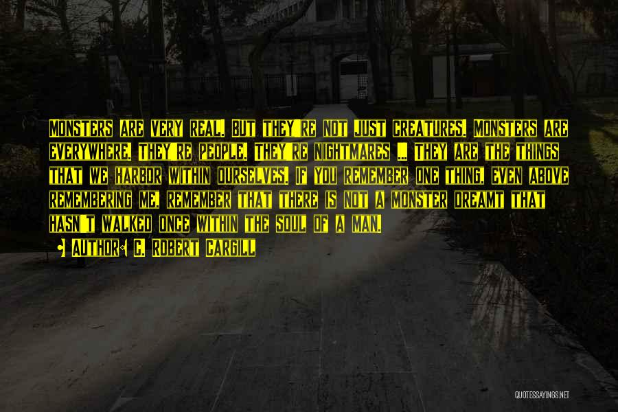 C. Robert Cargill Quotes: Monsters Are Very Real. But They're Not Just Creatures. Monsters Are Everywhere. They're People. They're Nightmares ... They Are The