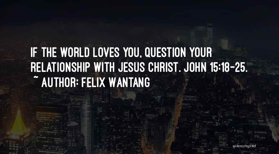 Felix Wantang Quotes: If The World Loves You, Question Your Relationship With Jesus Christ. John 15:18-25.