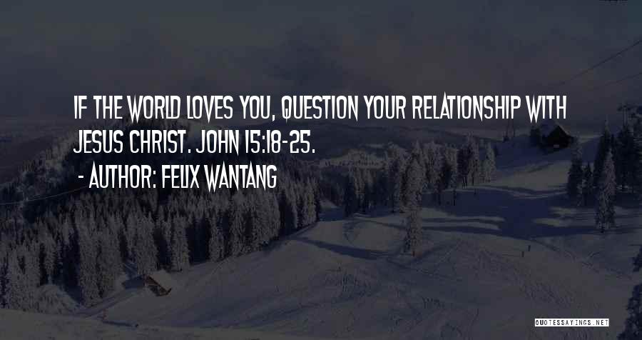 Felix Wantang Quotes: If The World Loves You, Question Your Relationship With Jesus Christ. John 15:18-25.