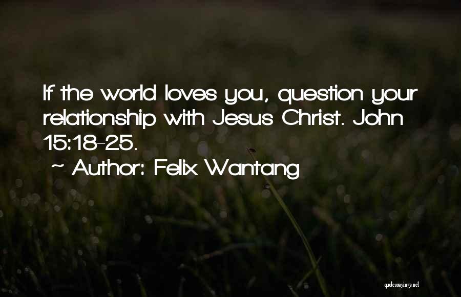 Felix Wantang Quotes: If The World Loves You, Question Your Relationship With Jesus Christ. John 15:18-25.