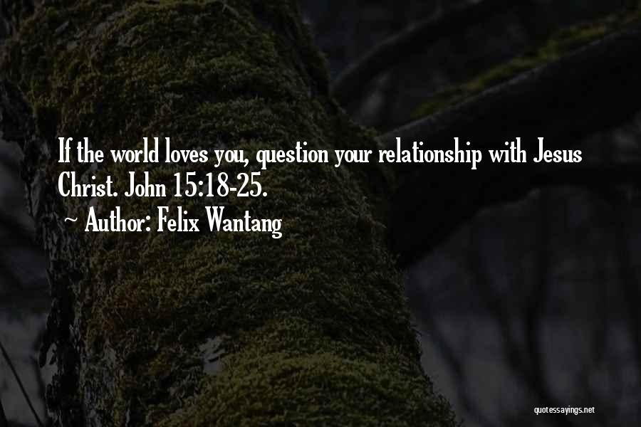 Felix Wantang Quotes: If The World Loves You, Question Your Relationship With Jesus Christ. John 15:18-25.