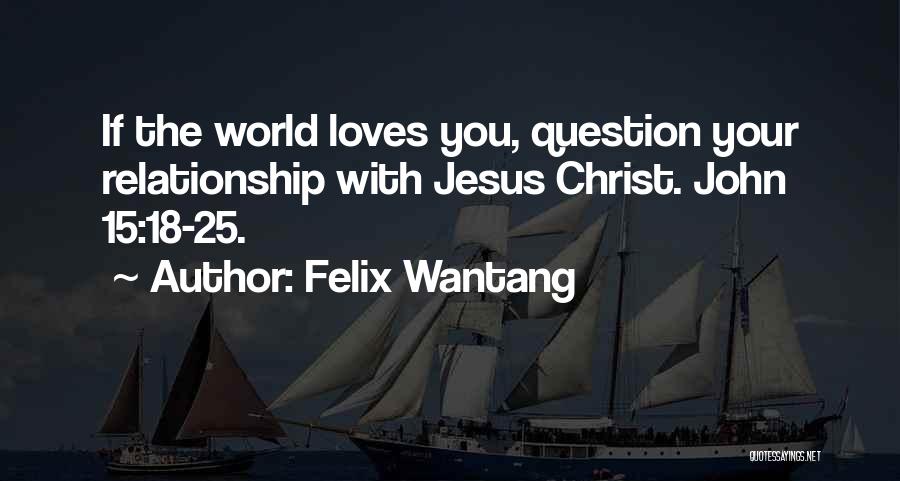 Felix Wantang Quotes: If The World Loves You, Question Your Relationship With Jesus Christ. John 15:18-25.