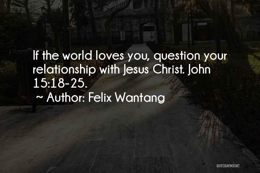 Felix Wantang Quotes: If The World Loves You, Question Your Relationship With Jesus Christ. John 15:18-25.