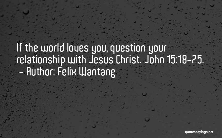 Felix Wantang Quotes: If The World Loves You, Question Your Relationship With Jesus Christ. John 15:18-25.