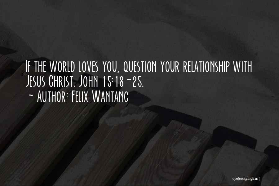 Felix Wantang Quotes: If The World Loves You, Question Your Relationship With Jesus Christ. John 15:18-25.