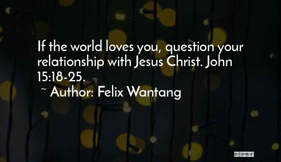 Felix Wantang Quotes: If The World Loves You, Question Your Relationship With Jesus Christ. John 15:18-25.