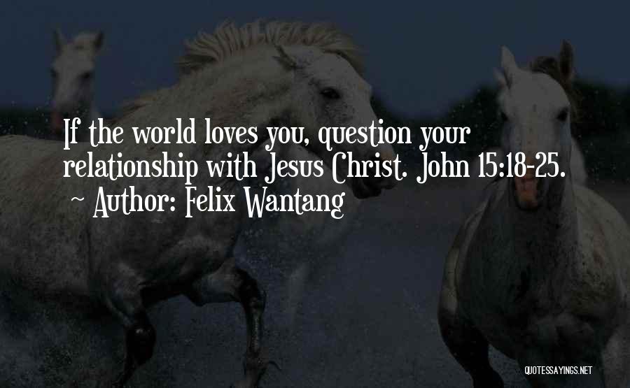 Felix Wantang Quotes: If The World Loves You, Question Your Relationship With Jesus Christ. John 15:18-25.