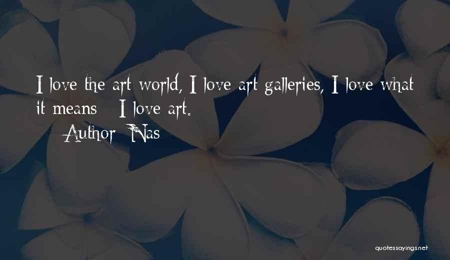 Nas Quotes: I Love The Art World, I Love Art Galleries, I Love What It Means - I Love Art.