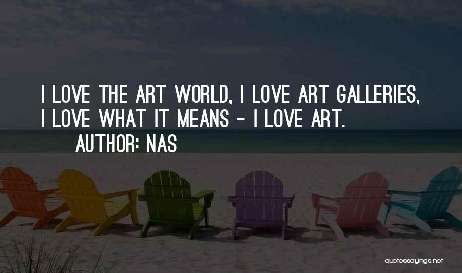 Nas Quotes: I Love The Art World, I Love Art Galleries, I Love What It Means - I Love Art.