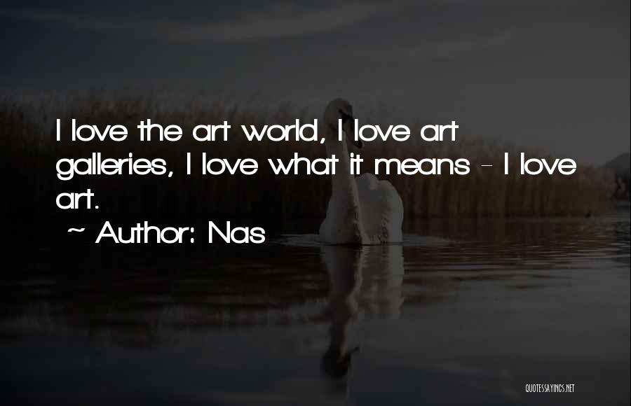 Nas Quotes: I Love The Art World, I Love Art Galleries, I Love What It Means - I Love Art.