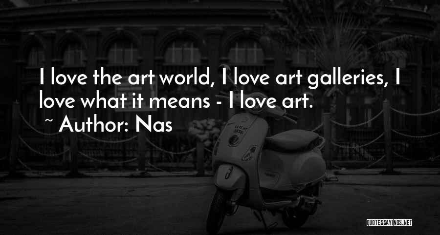 Nas Quotes: I Love The Art World, I Love Art Galleries, I Love What It Means - I Love Art.