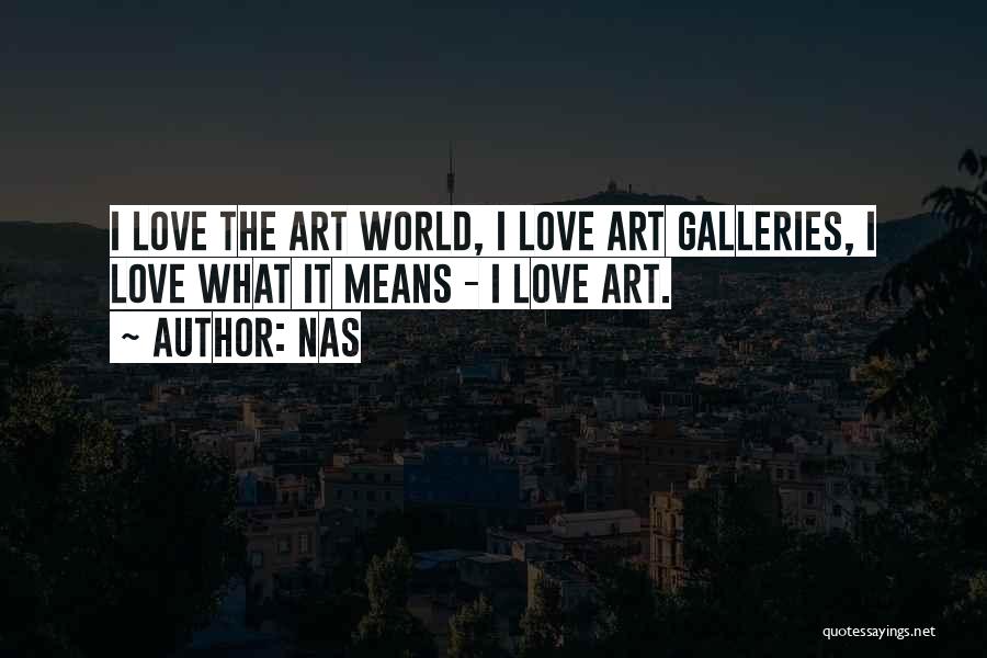 Nas Quotes: I Love The Art World, I Love Art Galleries, I Love What It Means - I Love Art.