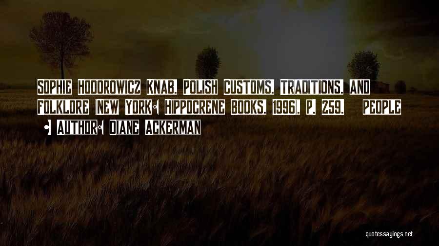 Diane Ackerman Quotes: Sophie Hodorowicz Knab, Polish Customs, Traditions, And Folklore (new York: Hippocrene Books, 1996), P. 259. People